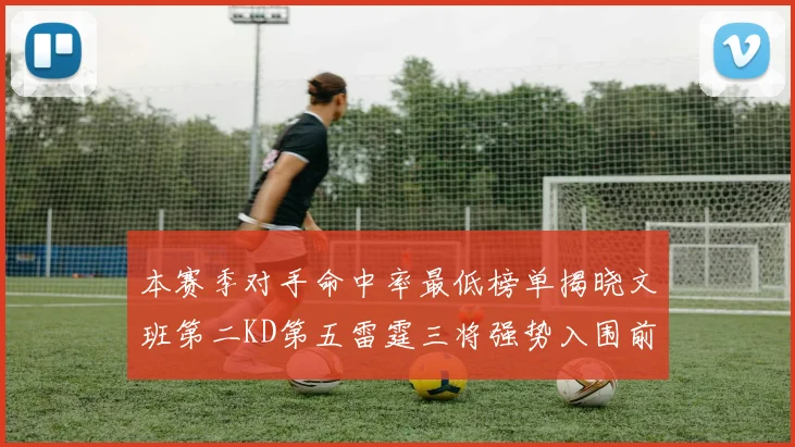 本赛季对手命中率最低榜单揭晓文班第二KD第五雷霆三将强势入围前十