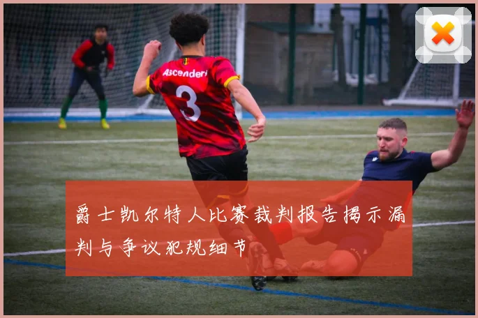 爵士凯尔特人比赛裁判报告揭示漏判与争议犯规细节