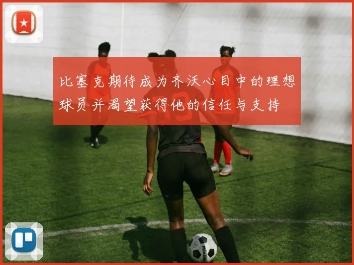 比塞克期待成为齐沃心目中的理想球员并渴望获得他的信任与支持