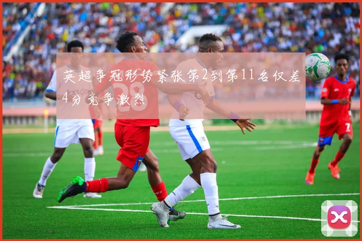 英超争冠形势紧张第2到第11名仅差4分竞争激烈