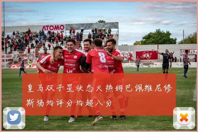 皇马双子星状态火热姆巴佩维尼修斯场均评分均超八分