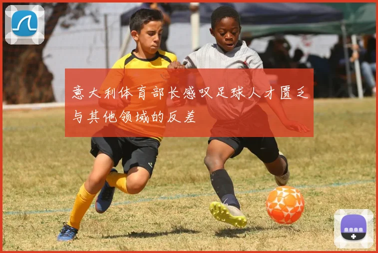 意大利体育部长感叹足球人才匮乏与其他领域的反差