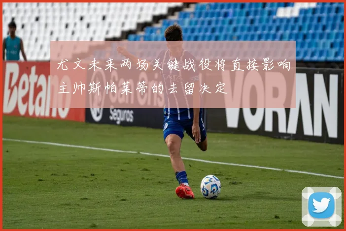 尤文未来两场关键战役将直接影响主帅斯帕莱蒂的去留决定