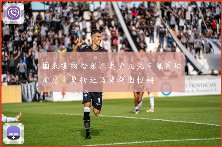 国米续约恰尔汉奥卢几无可能同时考虑今夏转让马库斯图拉姆