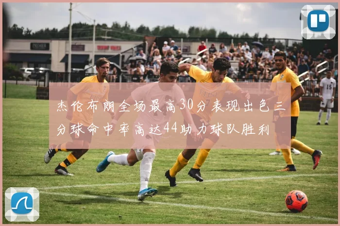 杰伦布朗全场最高30分表现出色三分球命中率高达44助力球队胜利
